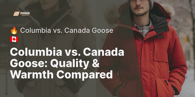 Columbia vs. Canada Goose: Quality & Warmth Compared - 🔥 Columbia vs. Canada Goose 🇨🇦