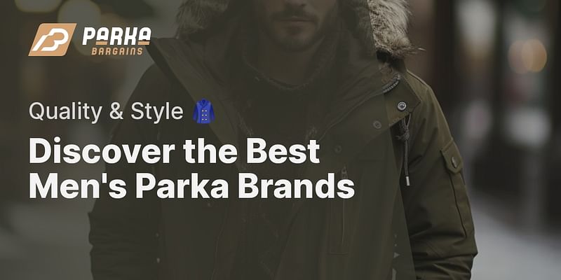 Discover the Best Men's Parka Brands - Quality & Style 🧥